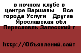 Open Bar в ночном клубе в центре Варшавы! - Все города Услуги » Другие   . Ярославская обл.,Переславль-Залесский г.